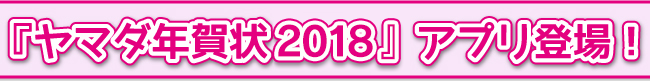 ヤマダ年賀状2018アプリ登場